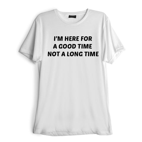 I'M HERE FOR A GOOD TIME NOT A LONG TIME [TEE]
