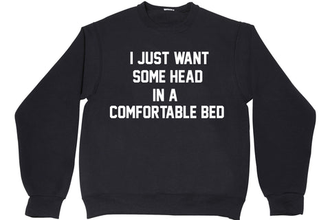 I JUST WANT SOME HEAD IN A COMFORTABLE BED