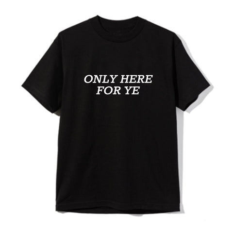 ONLY HERE FOR YE [UNISEX TEE]
