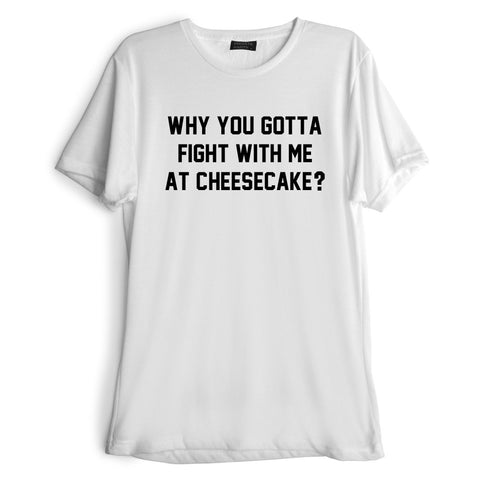 WHY YOU GOTTA FIGHT WITH ME AT CHEESECAKE? [TEE]
