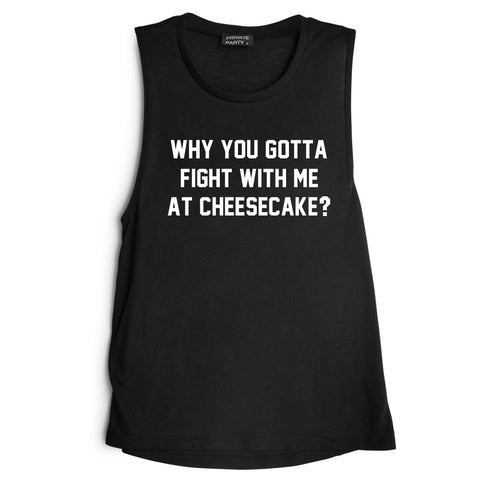 WHY YOU GOTTA FIGHT WITH ME AT CHEESECAKE? [MUSCLE TANK]