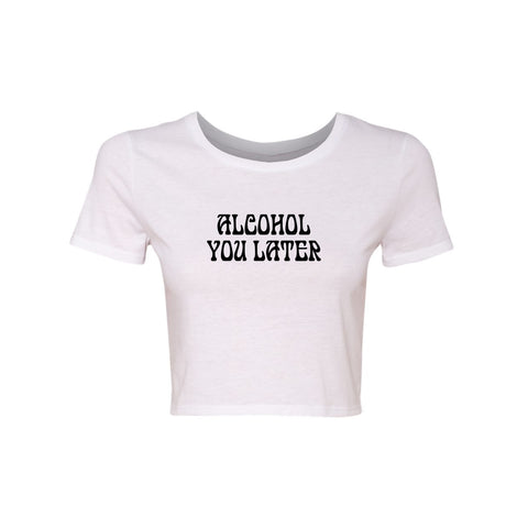 ALCOHOL YOU LATER [WOMEN'S CROP TEE]
