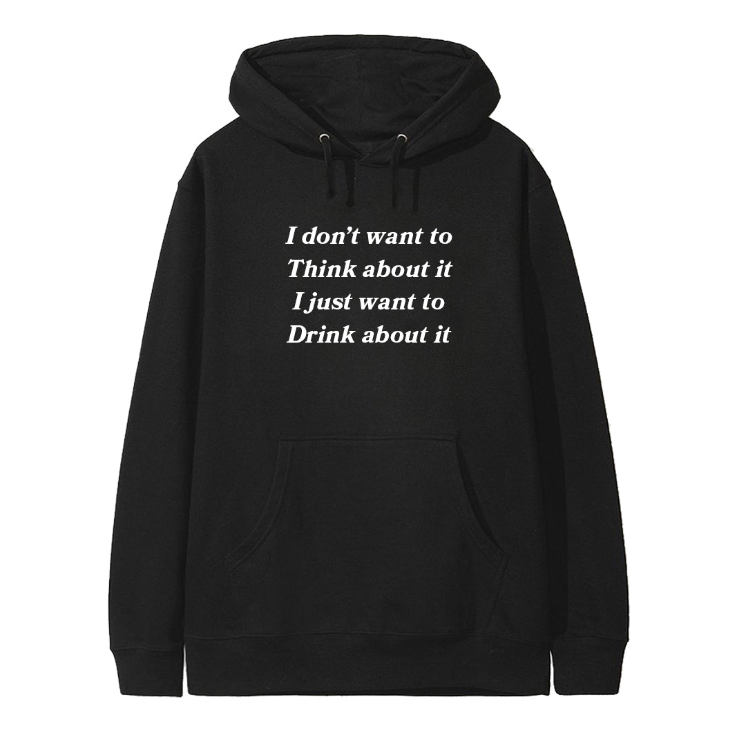 I DON'T WANT TO THINK ABOUT IT I JUST WANT TO DRINK ABOUT IT [HOODIE]