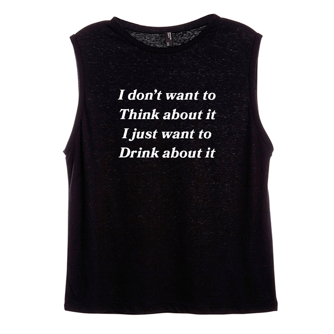 I DON'T WANT TO THINK ABOUT IT I JUST WANT TO DRINK ABOUT IT [WOMEN'S MUSCLE TANK]
