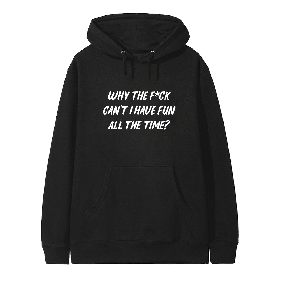 WHY THE F*CK CAN'T I HAVE FUN ALL THE TIME? [HOODIE]