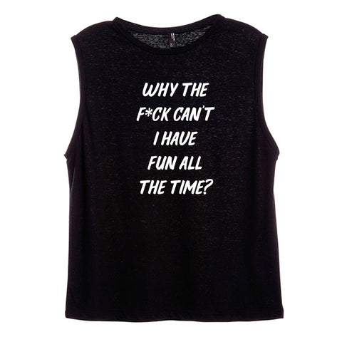 WHY THE F*CK CAN'T I HAVE FUN ALL THE TIME? [WOMEN'S MUSCLE TANK]