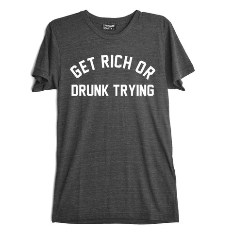 GET RICH OR DRUNK TRYING [TEE]
