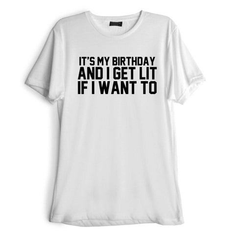 IT'S MY BIRTHDAY AND I GET LIT IF I WANT TO [TEE]