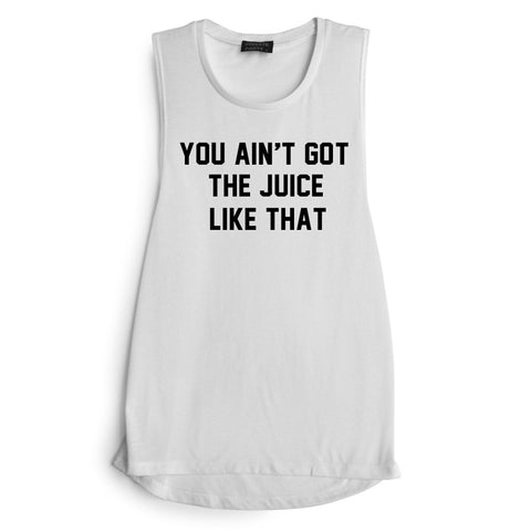 YOU AIN'T GOT THE JUICE LIKE THAT [MUSCLE TANK]