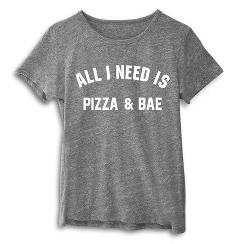 ALL I NEED IS PIZZA & BAE [WOMEN'S TEE]
