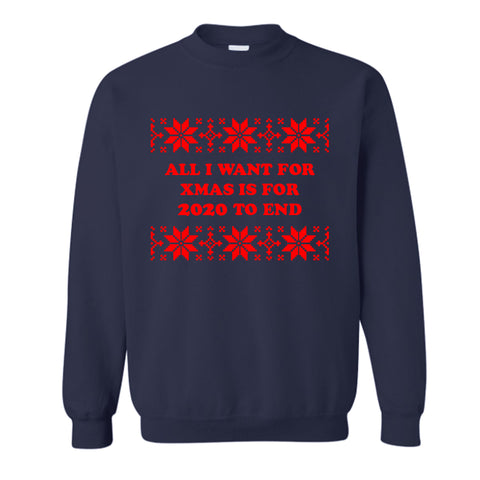 ALL I WANT FOR XMAS IS 2020 TO END [UNISEX CREWNECK SWEATSHIRT]