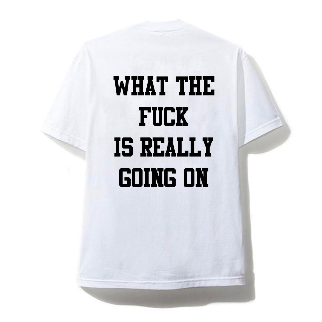 QUESTION: WHAT THE FUCK IS ACTUALLY GOING ON [UNISEX TEE]