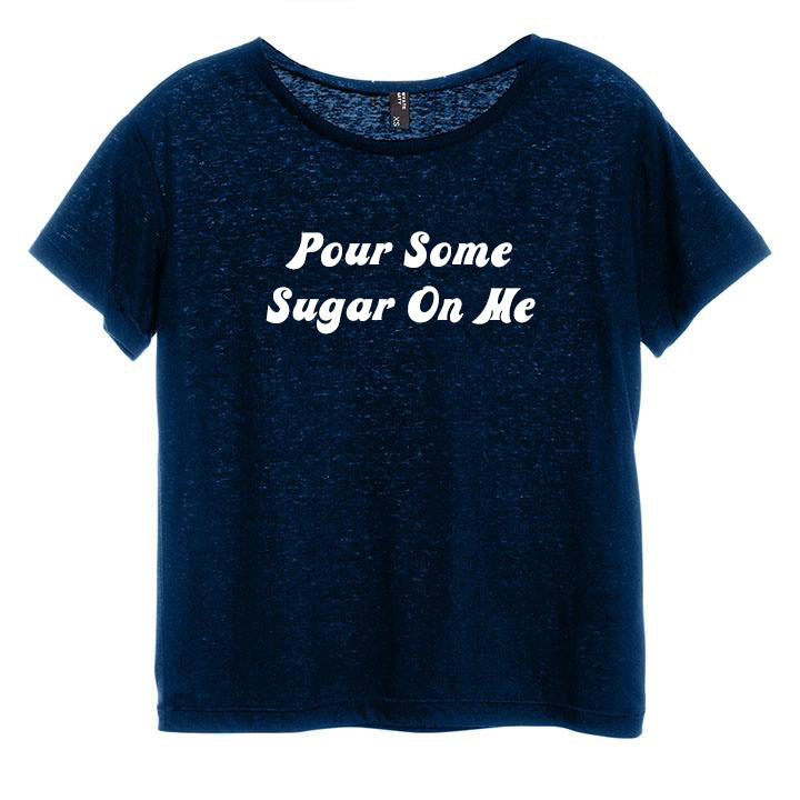 POUR SOME SUGAR ON ME [DISTRESSED WOMEN'S 'BABY TEE']