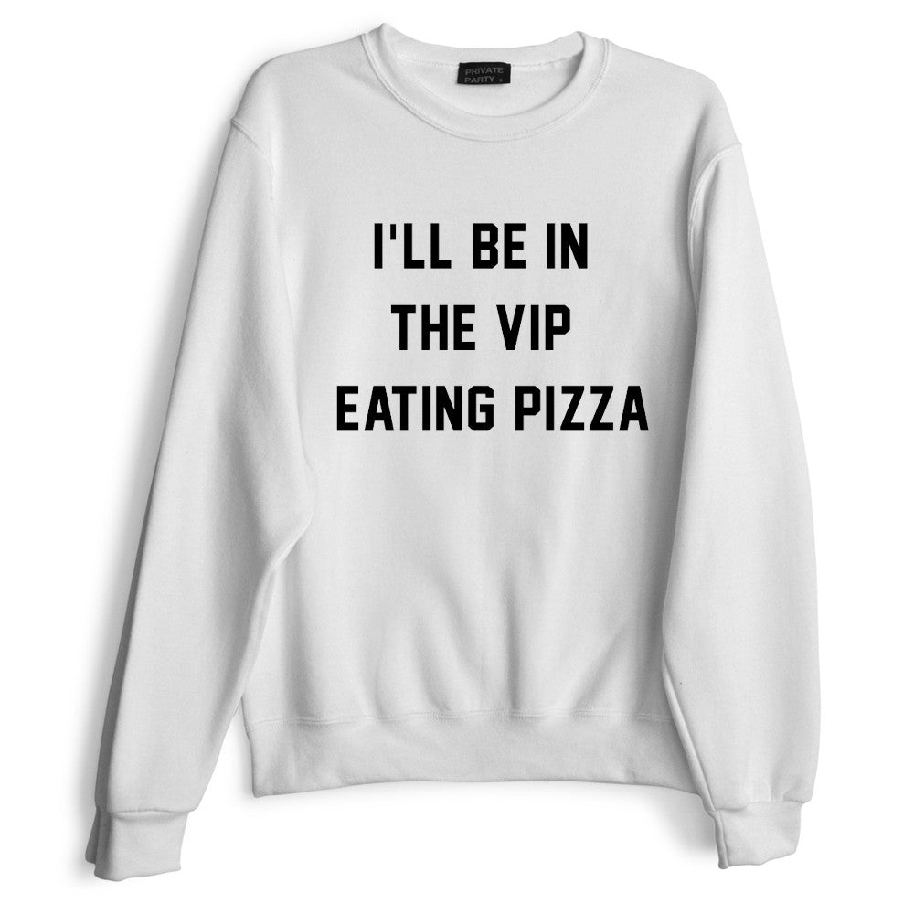 I'LL BE IN THE VIP EATING PIZZA