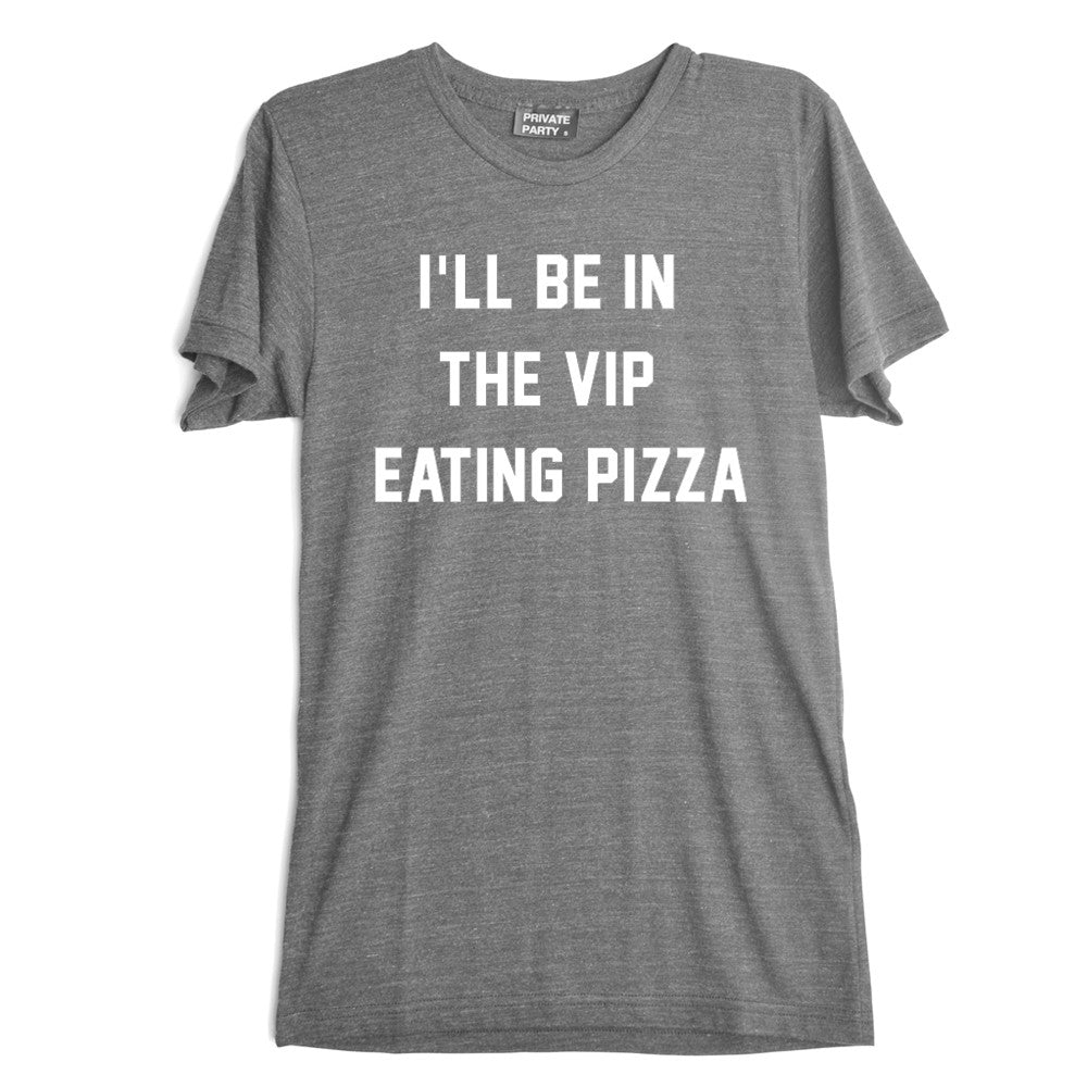 I'LL BE IN THE VIP EATING PIZZA [TEE]