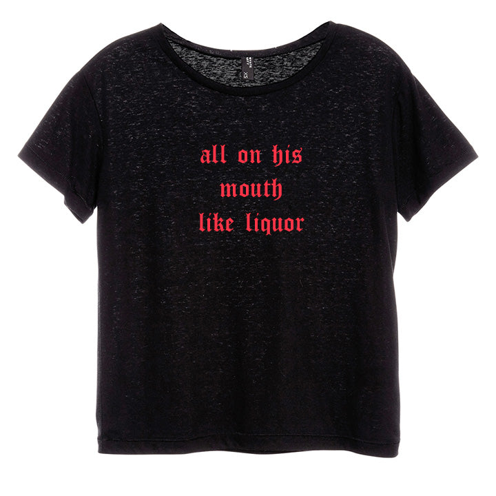 ALL ON HIS MOUTH LIKE LIQUOR  [DISTRESSED WOMEN'S 'BABY TEE']
