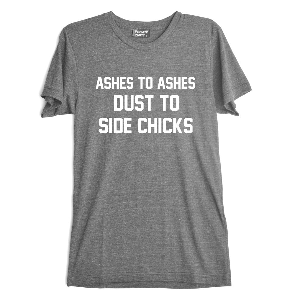 ASHES TO ASHES DUST TO SIDE CHICKS [TEE]