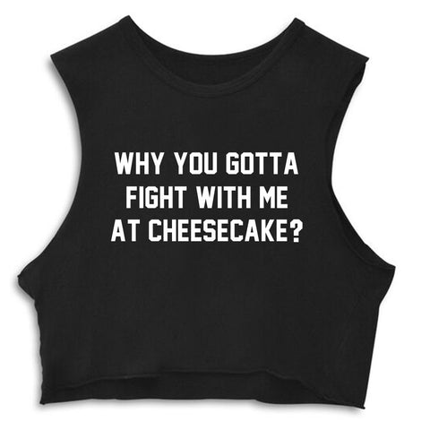 WHY YOU GOTTA FIGHT WITH ME AT CHEESECAKE? [CROP MUSCLE TANK]