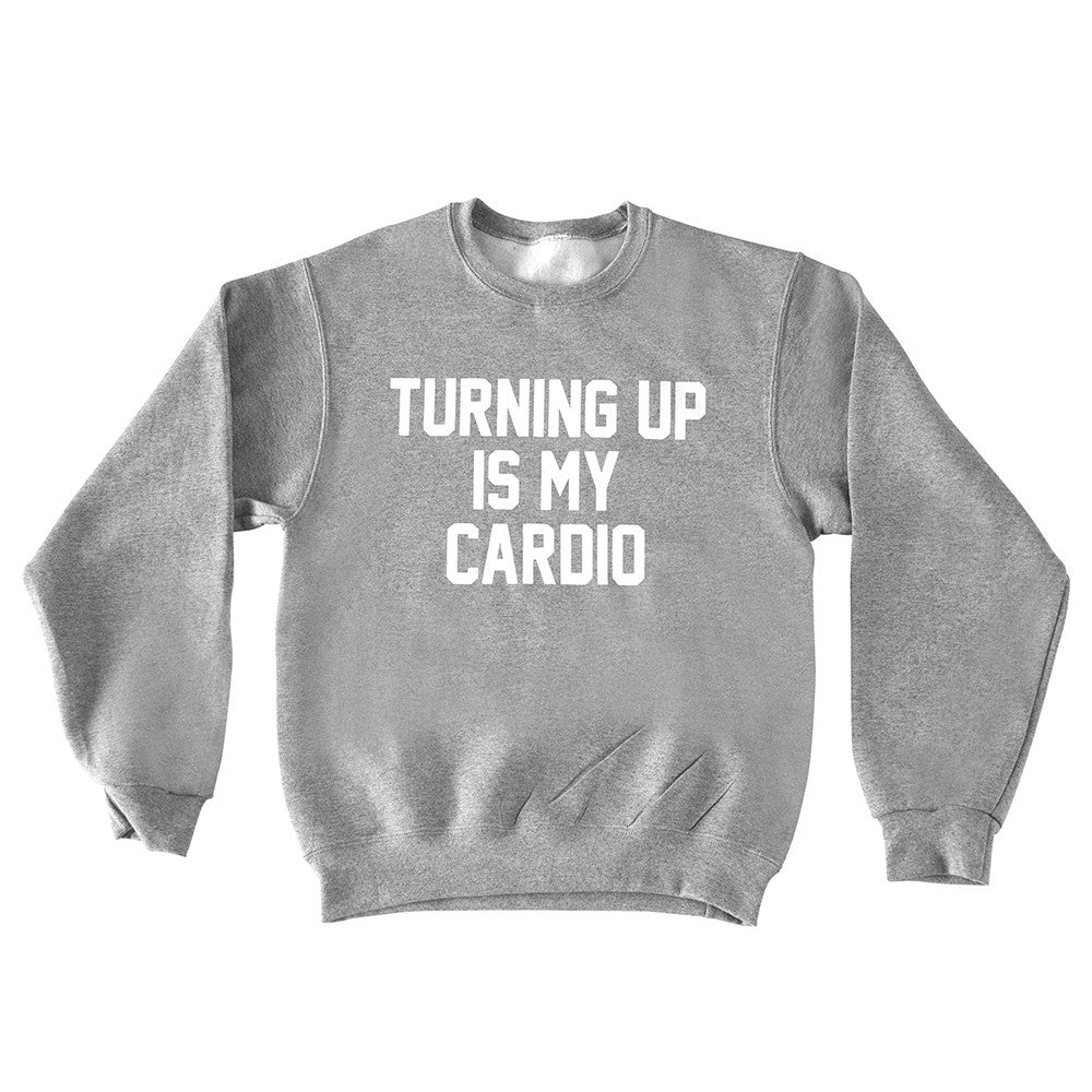 TURNING UP IS MY CARDIO
