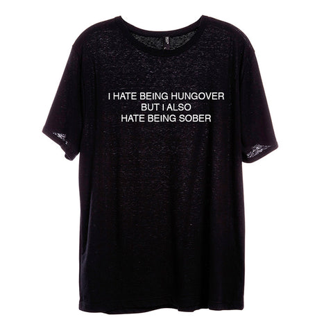 I HATE BEING HUNGOVER BUT I ALSO HATE BEING SOBER [UNISEX TEE]
