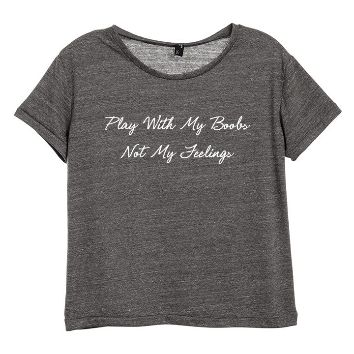 PLAY WITH MY BOOBS NOT MY FEELINGS [DISTRESSED WOMEN'S 'BABY TEE